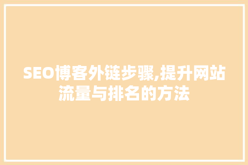 SEO博客外链步骤,提升网站流量与排名的方法