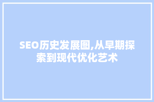 SEO历史发展图,从早期探索到现代优化艺术