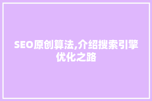 SEO原创算法,介绍搜索引擎优化之路