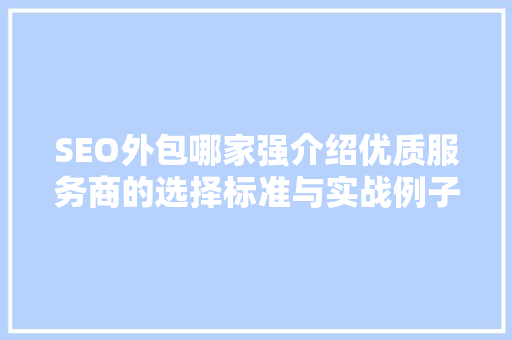 SEO外包哪家强介绍优质服务商的选择标准与实战例子