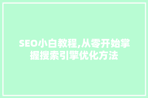 SEO小白教程,从零开始掌握搜索引擎优化方法