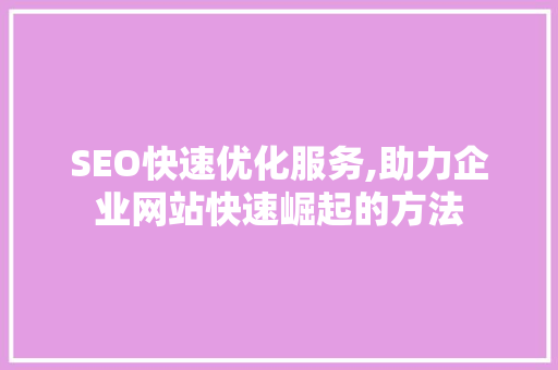 SEO快速优化服务,助力企业网站快速崛起的方法