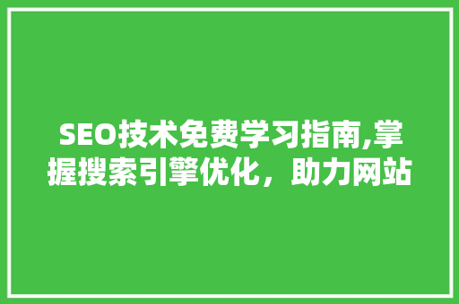 SEO技术免费学习指南,掌握搜索引擎优化，助力网站排名提升