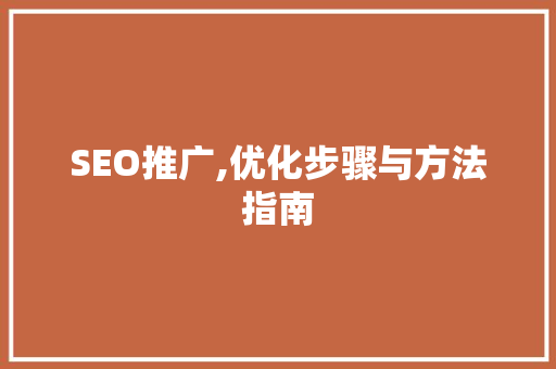 SEO推广,优化步骤与方法指南