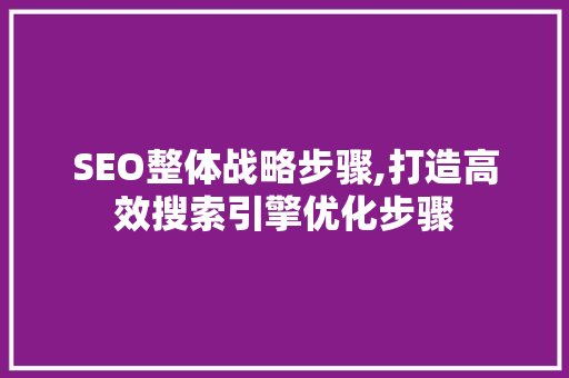 SEO整体战略步骤,打造高效搜索引擎优化步骤