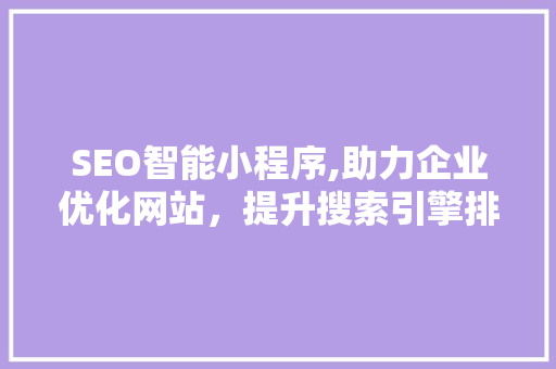 SEO智能小程序,助力企业优化网站，提升搜索引擎排名