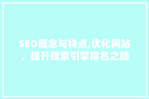 SEO概念与特点,优化网站，提升搜索引擎排名之路