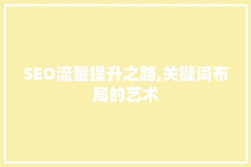 SEO流量提升之路,关键词布局的艺术