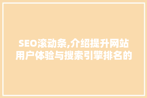 SEO滚动条,介绍提升网站用户体验与搜索引擎排名的秘密武器