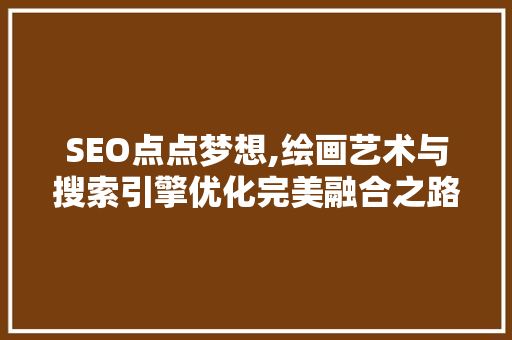 SEO点点梦想,绘画艺术与搜索引擎优化完美融合之路