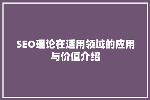 SEO理论在适用领域的应用与价值介绍