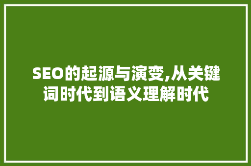 SEO的起源与演变,从关键词时代到语义理解时代  第1张