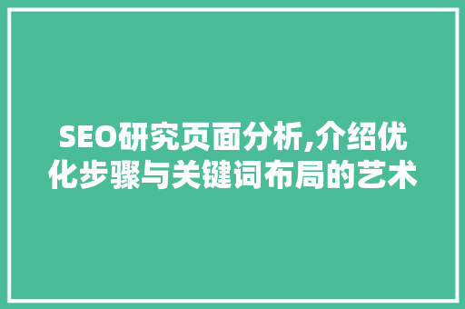 SEO研究页面分析,介绍优化步骤与关键词布局的艺术