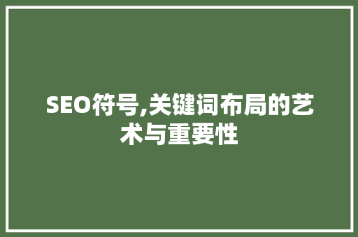 SEO符号,关键词布局的艺术与重要性