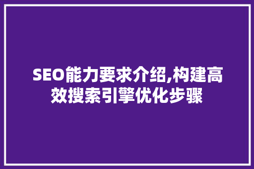 SEO能力要求介绍,构建高效搜索引擎优化步骤