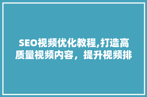 SEO视频优化教程,打造高质量视频内容，提升视频排名与流量