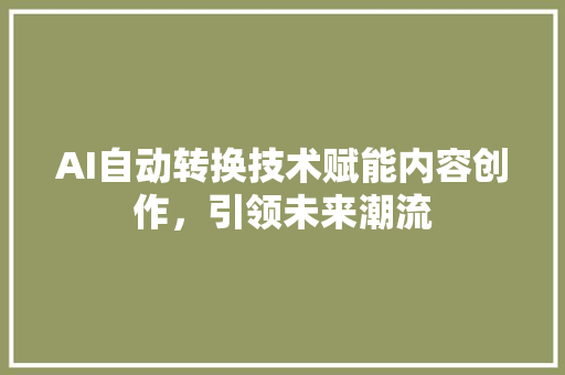 AI自动转换技术赋能内容创作，引领未来潮流
