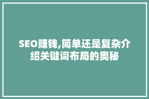 SEO赚钱,简单还是复杂介绍关键词布局的奥秘