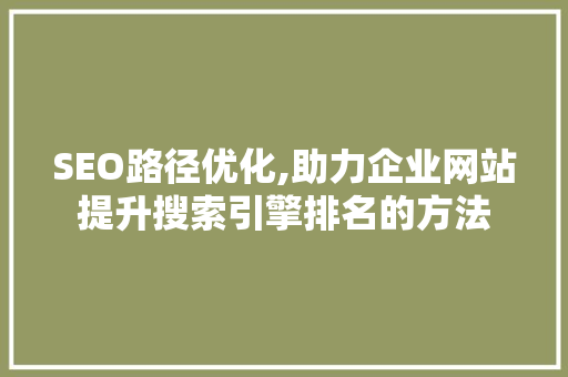 SEO路径优化,助力企业网站提升搜索引擎排名的方法