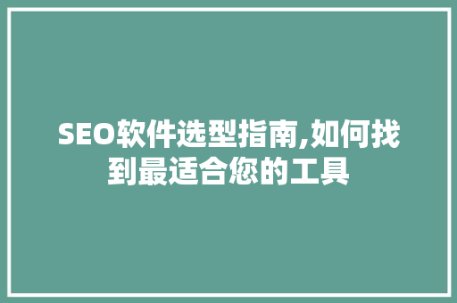 SEO软件选型指南,如何找到最适合您的工具  第1张