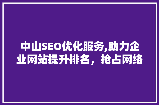 中山SEO优化服务,助力企业网站提升排名，抢占网络市场先机