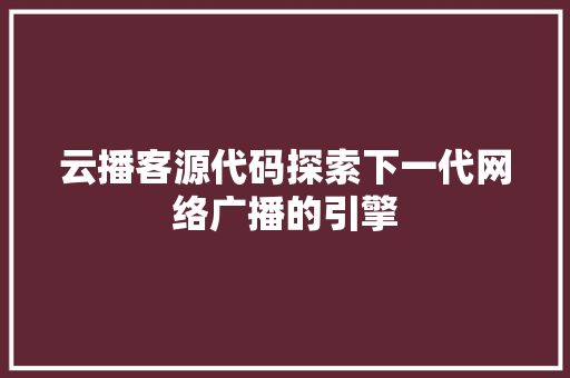 云播客源代码探索下一代网络广播的引擎