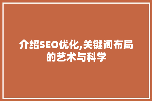 介绍SEO优化,关键词布局的艺术与科学