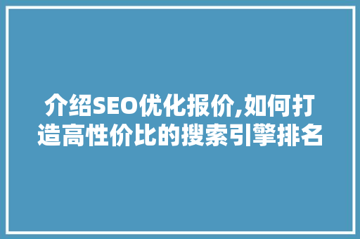 介绍SEO优化报价,如何打造高性价比的搜索引擎排名步骤