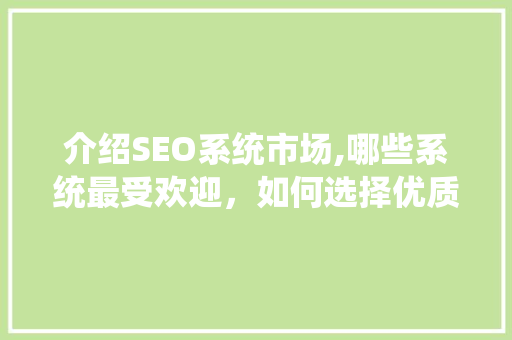 介绍SEO系统市场,哪些系统最受欢迎，如何选择优质产品