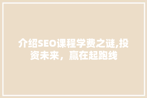 介绍SEO课程学费之谜,投资未来，赢在起跑线