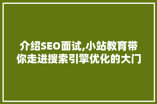 介绍SEO面试,小站教育带你走进搜索引擎优化的大门