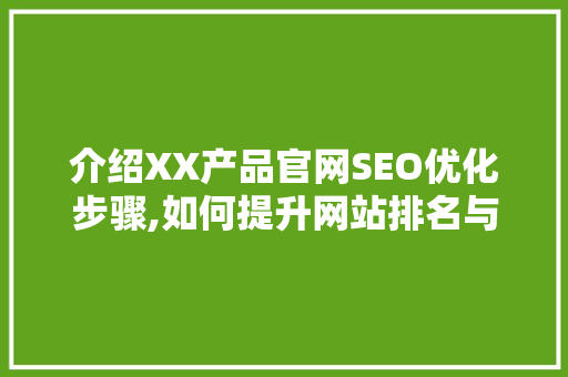 介绍XX产品官网SEO优化步骤,如何提升网站排名与用户体验