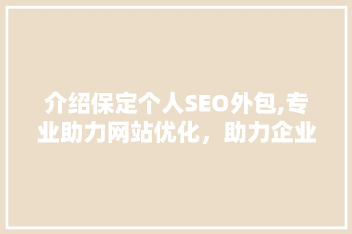 介绍保定个人SEO外包,专业助力网站优化，助力企业腾飞
