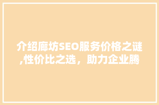 介绍廊坊SEO服务价格之谜,性价比之选，助力企业腾飞