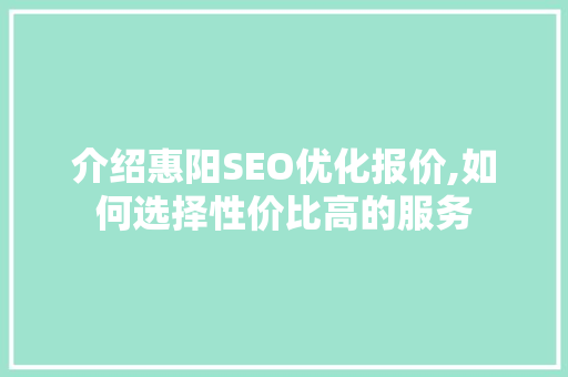 介绍惠阳SEO优化报价,如何选择性价比高的服务