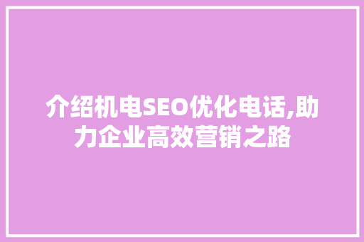 介绍机电SEO优化电话,助力企业高效营销之路