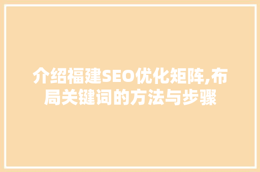 介绍福建SEO优化矩阵,布局关键词的方法与步骤