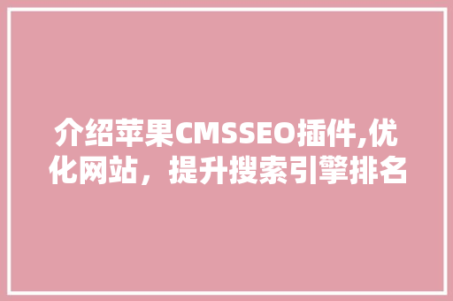 介绍苹果CMSSEO插件,优化网站，提升搜索引擎排名的秘密武器