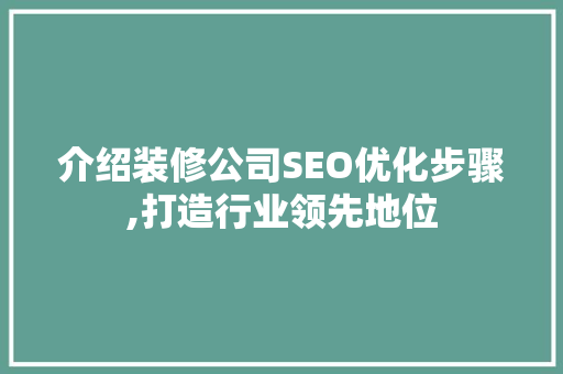 介绍装修公司SEO优化步骤,打造行业领先地位