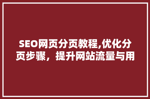 SEO网页分页教程,优化分页步骤，提升网站流量与用户体验