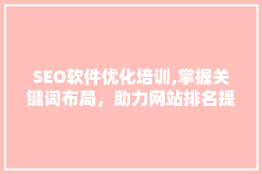 SEO软件优化培训,掌握关键词布局，助力网站排名提升