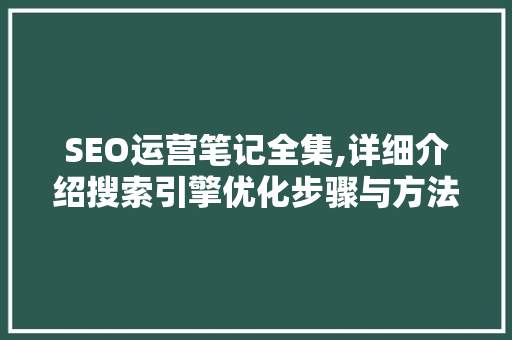 SEO运营笔记全集,详细介绍搜索引擎优化步骤与方法