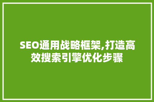 SEO通用战略框架,打造高效搜索引擎优化步骤