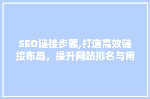 SEO链接步骤,打造高效链接布局，提升网站排名与用户体验