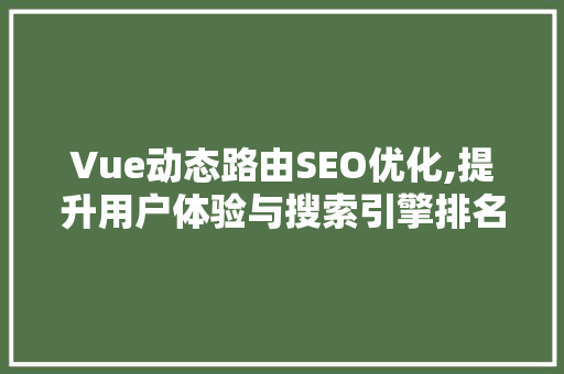 Vue动态路由SEO优化,提升用户体验与搜索引擎排名的方法  第1张