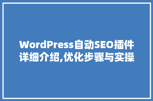 WordPress自动SEO插件详细介绍,优化步骤与实操指南