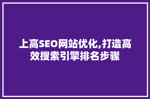 上高SEO网站优化,打造高效搜索引擎排名步骤