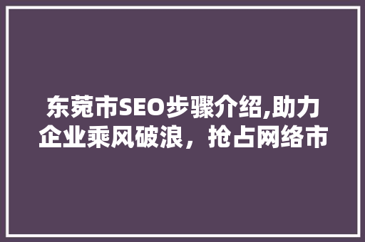 东菀市SEO步骤介绍,助力企业乘风破浪，抢占网络市场先机