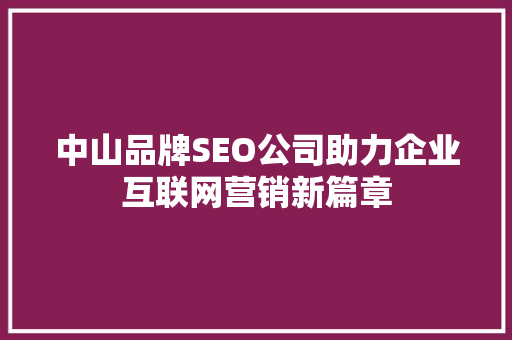 中山品牌SEO公司助力企业互联网营销新篇章  第1张