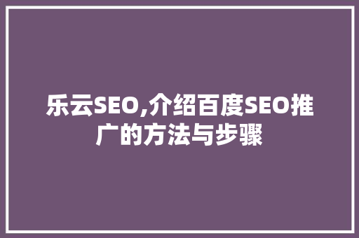 乐云SEO,介绍百度SEO推广的方法与步骤